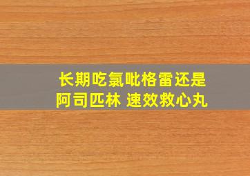 长期吃氯吡格雷还是阿司匹林 速效救心丸